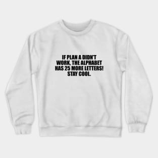 If plan A didn’t work, the alphabet has 25 more letters! Stay cool Crewneck Sweatshirt